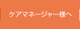 ケアマネージャー様へ